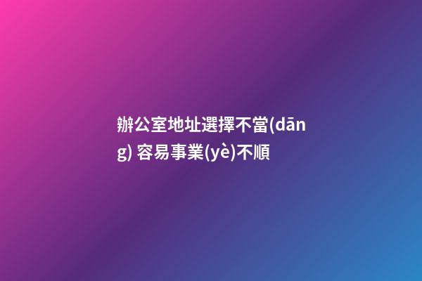 辦公室地址選擇不當(dāng) 容易事業(yè)不順